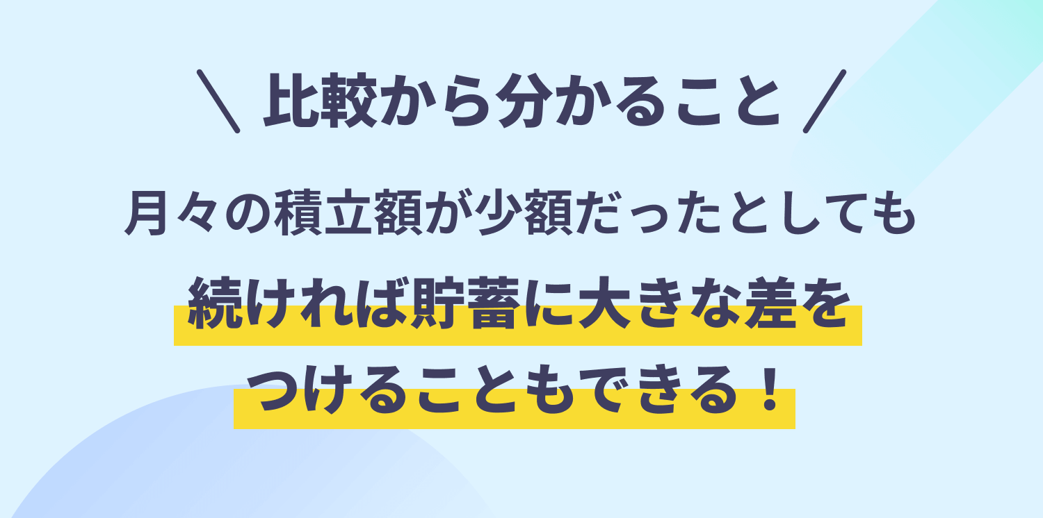 比較から分かること　月々の積立額が少額だったとしても続ければ貯蓄に大きな差をつけることもできる！