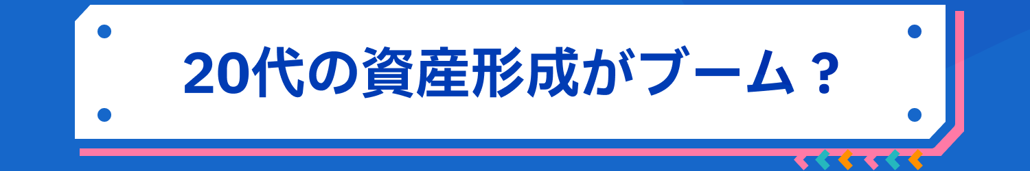 20代の資産形成がブーム？